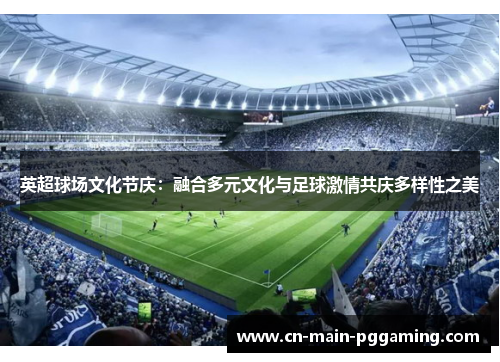 英超球场文化节庆：融合多元文化与足球激情共庆多样性之美