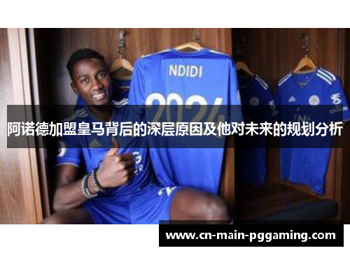 阿诺德加盟皇马背后的深层原因及他对未来的规划分析