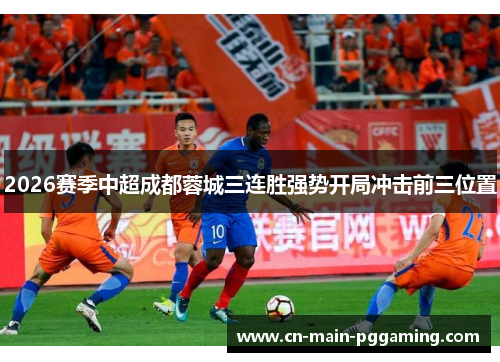 2026赛季中超成都蓉城三连胜强势开局冲击前三位置