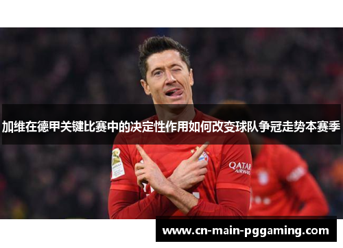 加维在德甲关键比赛中的决定性作用如何改变球队争冠走势本赛季