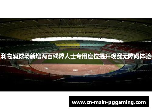 利物浦球场新增两百残障人士专用座位提升观赛无障碍体验