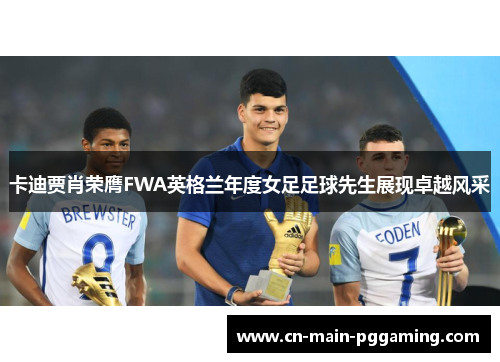 卡迪贾肖荣膺FWA英格兰年度女足足球先生展现卓越风采