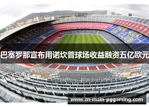 巴塞罗那宣布用诺坎普球场收益融资五亿欧元