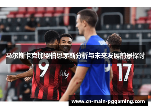 马尔斯卡克加盟伯恩茅斯分析与未来发展前景探讨